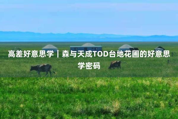 高差好意思学｜森与天成TOD台地花圃的好意思学密码