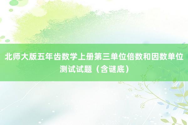 北师大版五年齿数学上册第三单位倍数和因数单位测试试题（含谜底）