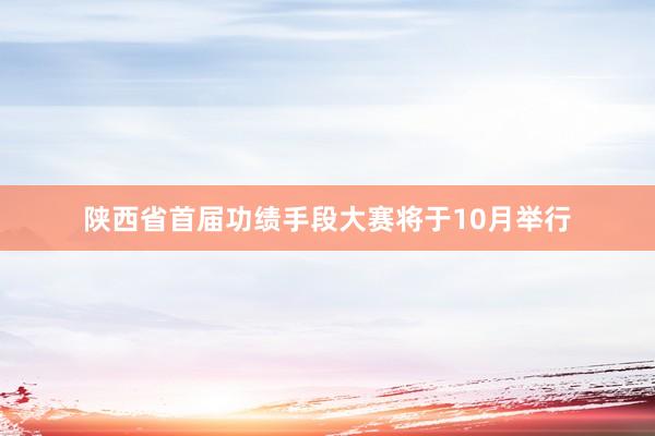 陕西省首届功绩手段大赛将于10月举行