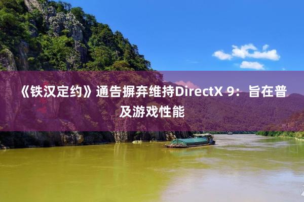 《铁汉定约》通告摒弃维持DirectX 9：旨在普及游戏性能