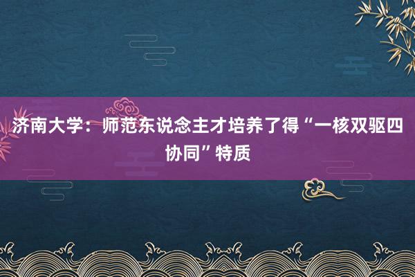 济南大学：师范东说念主才培养了得“一核双驱四协同”特质