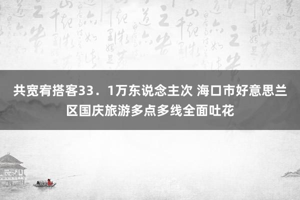 共宽宥搭客33．1万东说念主次 海口市好意思兰区国庆旅游多点多线全面吐花