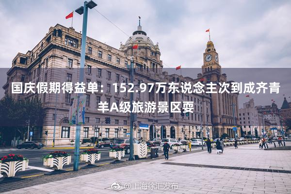 国庆假期得益单：152.97万东说念主次到成齐青羊A级旅游景区耍