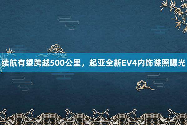 续航有望跨越500公里，起亚全新EV4内饰谍照曝光