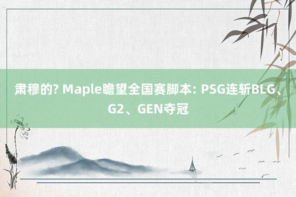 肃穆的? Maple瞻望全国赛脚本: PSG连斩BLG、G2、GEN夺冠