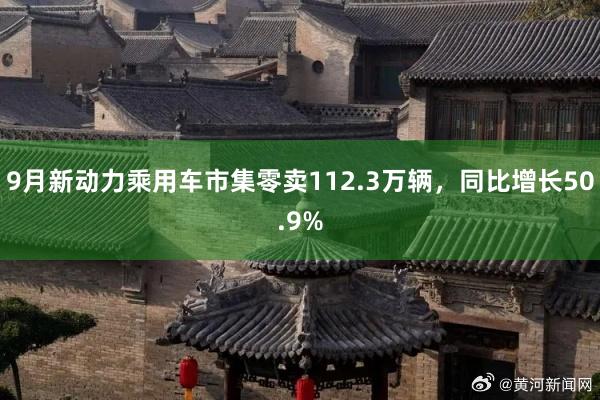 9月新动力乘用车市集零卖112.3万辆，同比增长50.9%