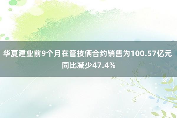 华夏建业前9个月在管技俩合约销售为100.57亿元 同比减少47.4%