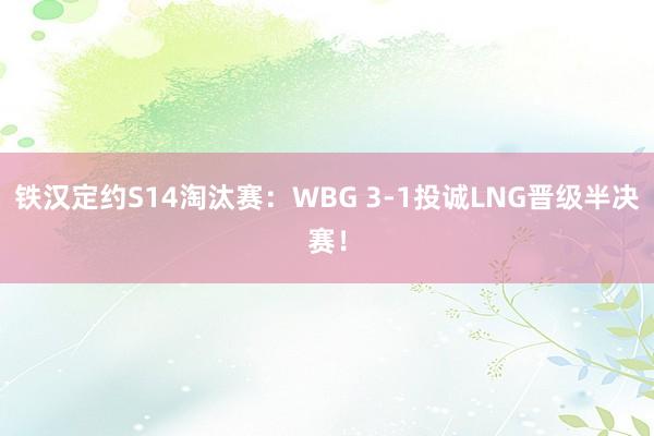 铁汉定约S14淘汰赛：WBG 3-1投诚LNG晋级半决赛！