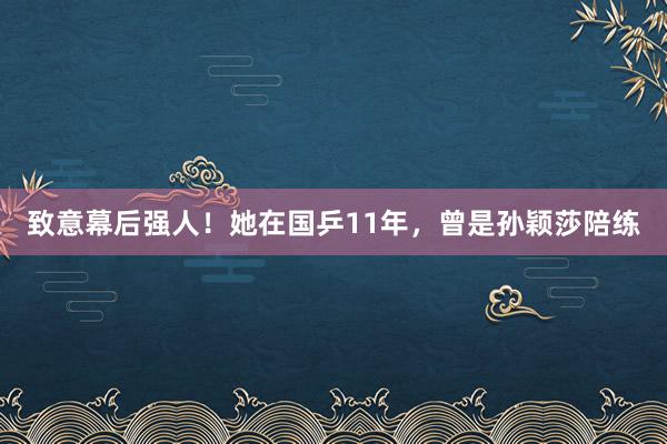 致意幕后强人！她在国乒11年，曾是孙颖莎陪练