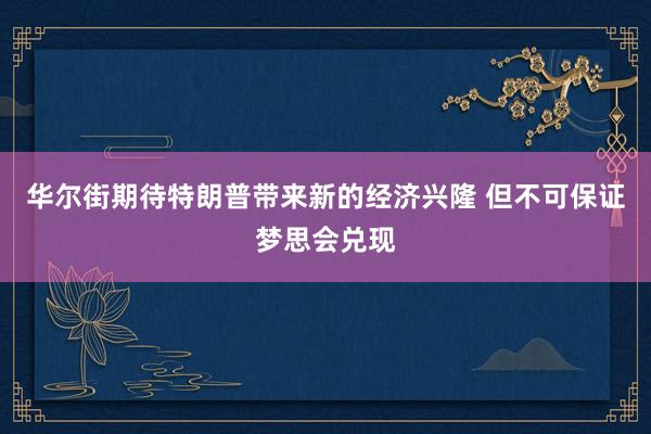 华尔街期待特朗普带来新的经济兴隆 但不可保证梦思会兑现