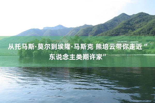 从托马斯·莫尔到埃隆·马斯克 熊培云带你走近“东说念主类期许家”