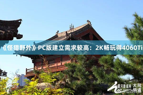 《怪猎野外》PC版建立需求较高：2K畅玩得4060Ti