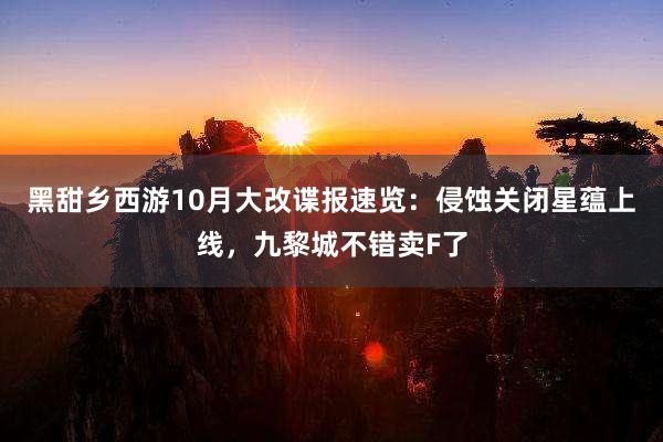 黑甜乡西游10月大改谍报速览：侵蚀关闭星蕴上线，九黎城不错卖F了