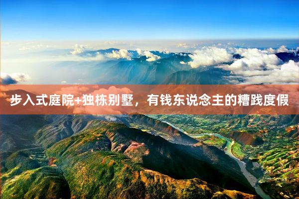 步入式庭院+独栋别墅，有钱东说念主的糟践度假